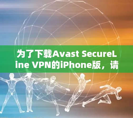 为了下载Avast SecureLine VPN的iPhone版,请按照以下步骤操作