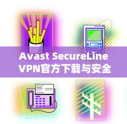 Avast SecureLine VPN官方下载与安全评估