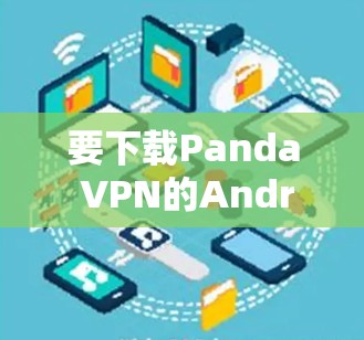 要下载Panda VPN的Android版,可以按照以下步骤操作