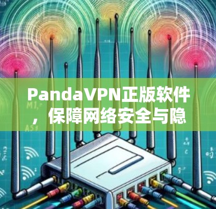 PandaVPN正版软件，保障网络安全与隐私保护