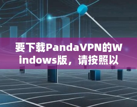 要下载PandaVPN的Windows版,请按照以下步骤操作