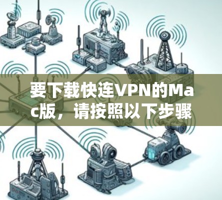 要下载快连VPN的Mac版，请按照以下步骤操作