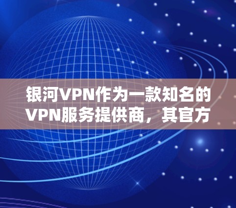 银河VPN作为一款知名的VPN服务提供商,其官方APP会定期更新以改进服务和安全性。为了获取最新版本,请按照以下步骤操作