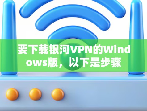 要下载银河VPN的Windows版，以下是步骤