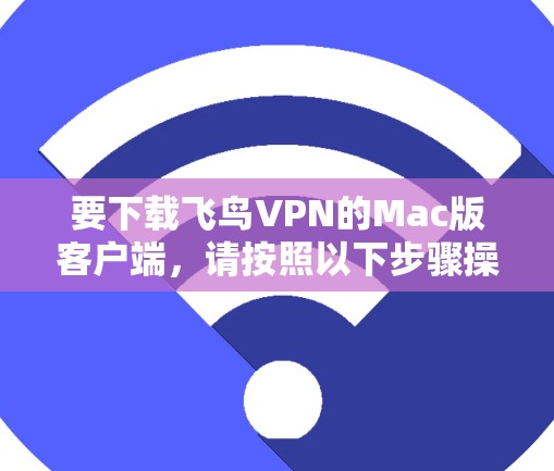 要下载飞鸟VPN的Mac版客户端，请按照以下步骤操作