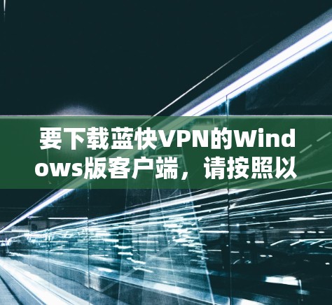要下载蓝快VPN的Windows版客户端,请按照以下步骤操作