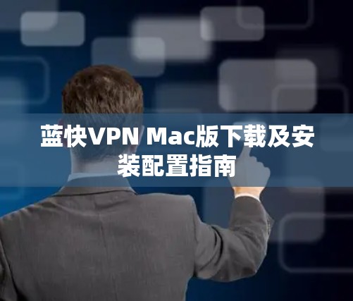 蓝快VPN Mac版下载及安装配置指南