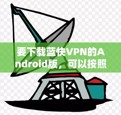 要下载蓝快VPN的Android版,可以按照以下步骤操作