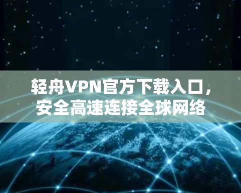 轻舟VPN官方下载入口，安全高速连接全球网络