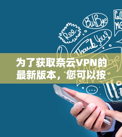 为了获取奈云VPN的最新版本，您可以按照以下步骤操作