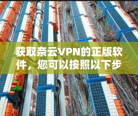获取奈云VPN的正版软件,您可以按照以下步骤操作