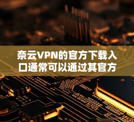 奈云VPN的官方下载入口通常可以通过其官方网站找到。以下是步骤指南