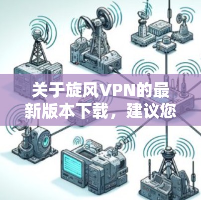 关于旋风VPN的最新版本下载,建议您访问其官方网站或相关应用商店页面,确保从权威渠道获取最新版本以确保安全和功能性。以下是一些建议的步骤
