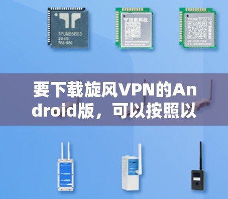 要下载旋风VPN的Android版，可以按照以下步骤进行