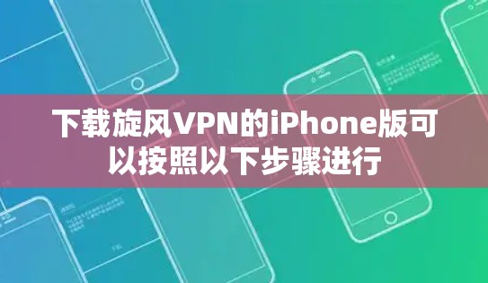 下载旋风VPN的iPhone版可以按照以下步骤进行