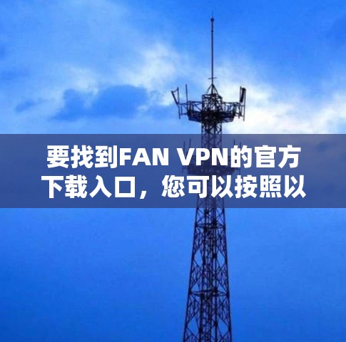 要找到FAN VPN的官方下载入口，您可以按照以下步骤操作