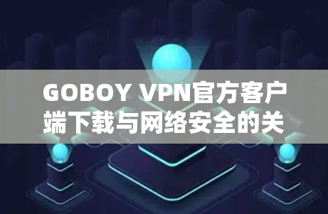 GOBOY VPN官方客户端下载与网络安全的关系
