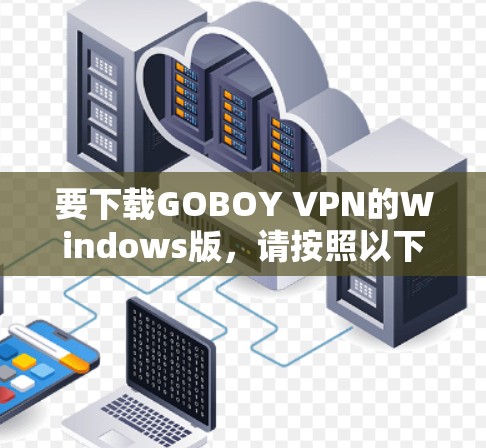 要下载GOBOY VPN的Windows版,请按照以下步骤操作