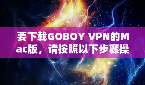 要下载GOBOY VPN的Mac版,请按照以下步骤操作