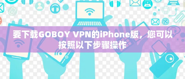 要下载GOBOY VPN的iPhone版，您可以按照以下步骤操作