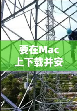 要在Mac上下载并安装LVCHA VPN，可以按照以下步骤操作