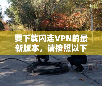 要下载闪连VPN的最新版本，请按照以下步骤操作