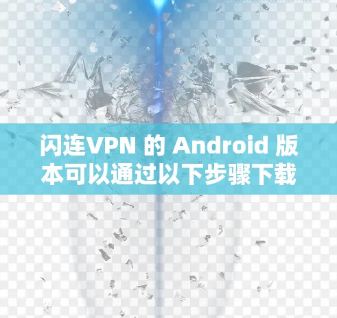 闪连VPN 的 Android 版本可以通过以下步骤下载和安装