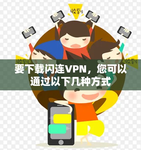 要下载闪连VPN，您可以通过以下几种方式