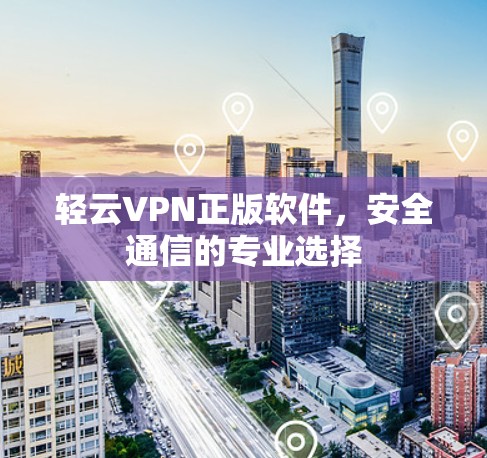 轻云VPN正版软件,安全通信的专业选择