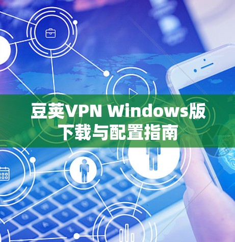 豆荚VPN Windows版下载与配置指南