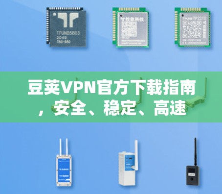 豆荚VPN官方下载指南，安全、稳定、高速