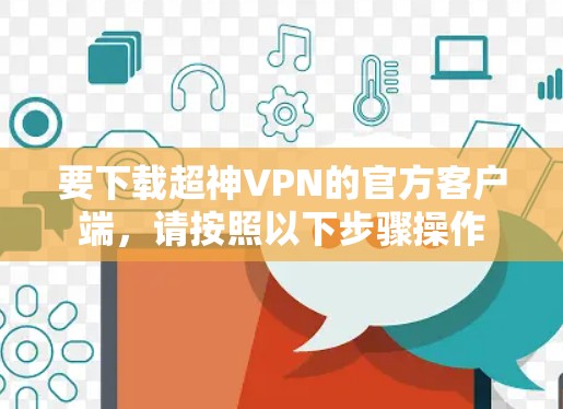 要下载超神VPN的官方客户端,请按照以下步骤操作