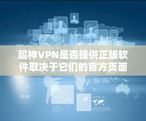 超神VPN是否提供正版软件取决于它们的官方页面和授权渠道。如果你想确保下载的是正版软件，我建议你