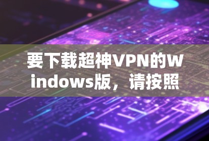 要下载超神VPN的Windows版，请按照以下步骤操作