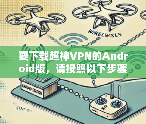 要下载超神VPN的Android版,请按照以下步骤操作