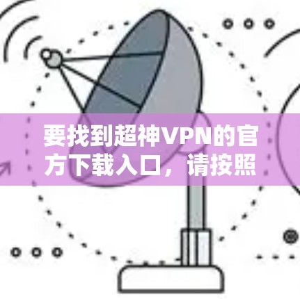 要找到超神VPN的官方下载入口，请按照以下步骤操作