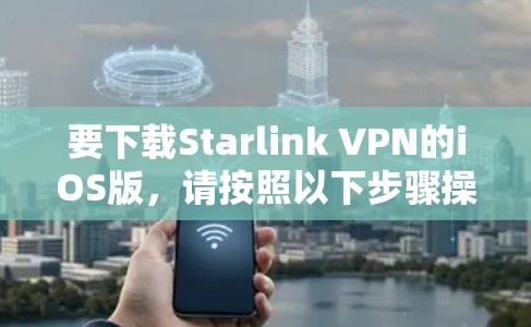 要下载Starlink VPN的iOS版，请按照以下步骤操作