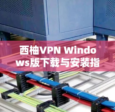 西柚VPN Windows版下载与安装指南