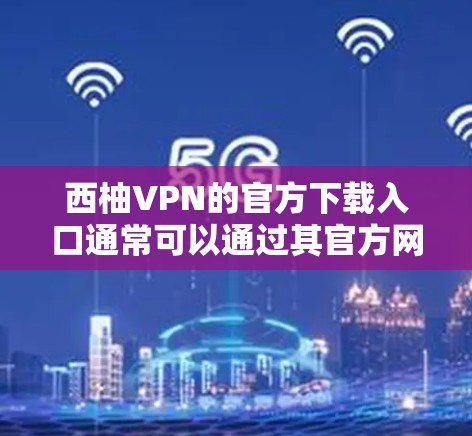 西柚VPN的官方下载入口通常可以通过其官方网站找到。以下是详细的步骤