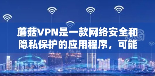 蘑菇VPN是一款网络安全和隐私保护的应用程序,可能用于加密网络流量、保护隐私或规避网络限制。由于我无法直接访问实时信息或具体的VPN服务官网,所以无法提供最新版本的下载链接或具体步骤