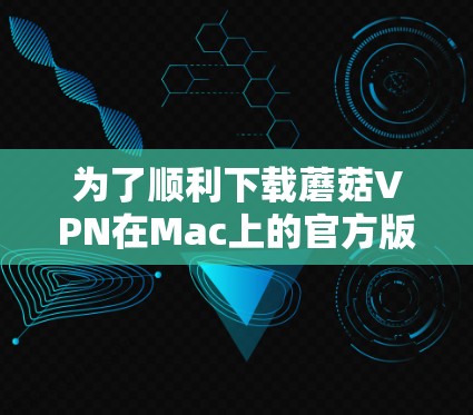 为了顺利下载蘑菇VPN在Mac上的官方版本，请按照以下步骤操作