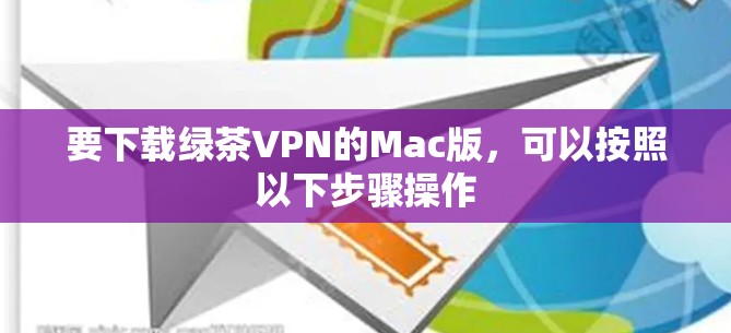要下载绿茶VPN的Mac版，可以按照以下步骤操作