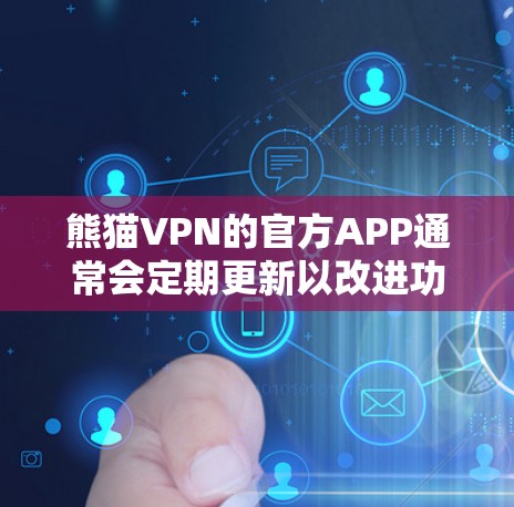 熊猫VPN的官方APP通常会定期更新以改进功能、修复问题或适应平台的变化。为了获取最新版本，您可以按照以下步骤操作