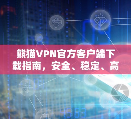 熊猫VPN官方客户端下载指南，安全、稳定、高效