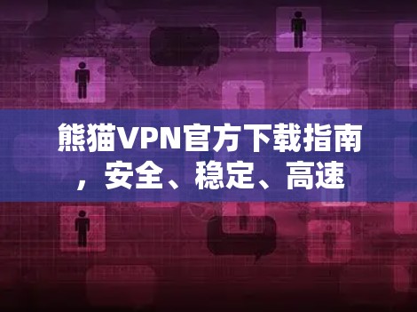 熊猫VPN官方下载指南，安全、稳定、高速