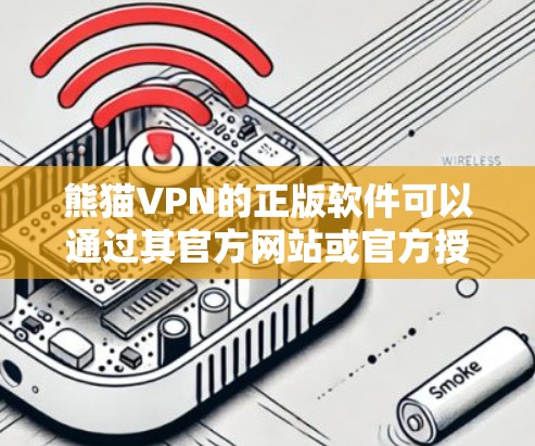 熊猫VPN的正版软件可以通过其官方网站或官方授权的应用商店下载。为了确保您下载的是正版软件,并且避免安全风险,请按照以下步骤操作