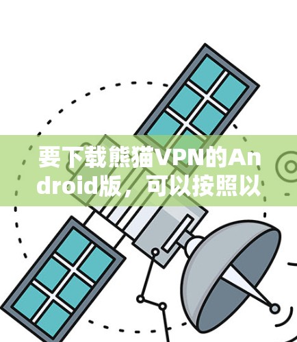 要下载熊猫VPN的Android版,可以按照以下步骤操作