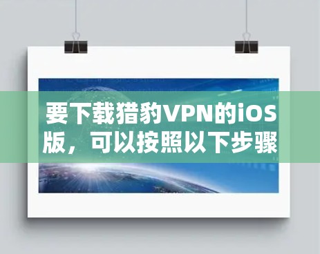 要下载猎豹VPN的iOS版,可以按照以下步骤操作