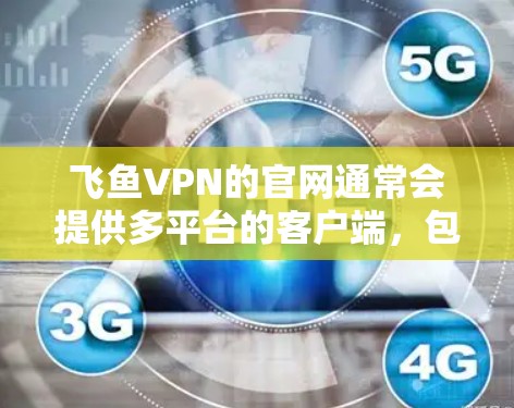 飞鱼VPN的官网通常会提供多平台的客户端，包括Mac版。你可以通过以下步骤下载飞鱼VPN Mac版