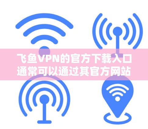 飞鱼VPN的官方下载入口通常可以通过其官方网站找到。以下是您可以参考的步骤